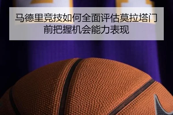 马德里竞技如何全面评估莫拉塔门前把握机会能力表现