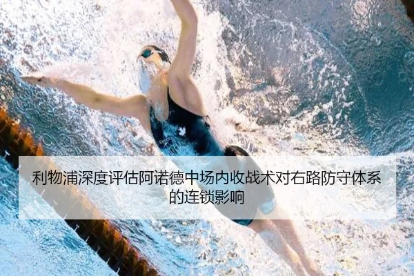 利物浦深度评估阿诺德中场内收战术对右路防守体系的连锁影响