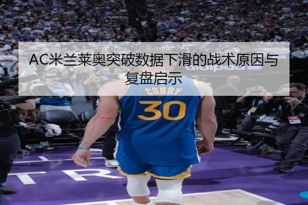 AC米兰莱奥突破数据下滑的战术原因与复盘启示