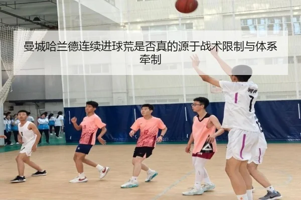 曼城哈兰德连续进球荒是否真的源于战术限制与体系牵制