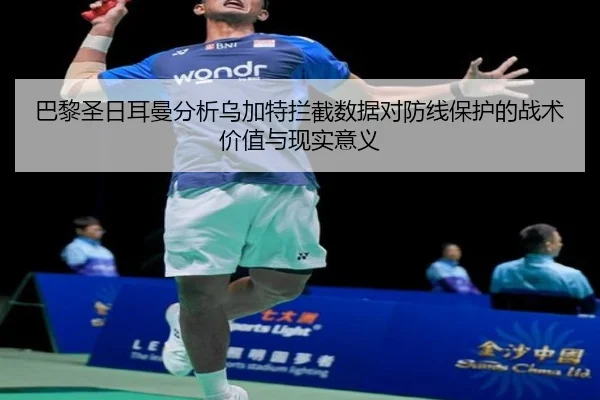 巴黎圣日耳曼分析乌加特拦截数据对防线保护的战术价值与现实意义
