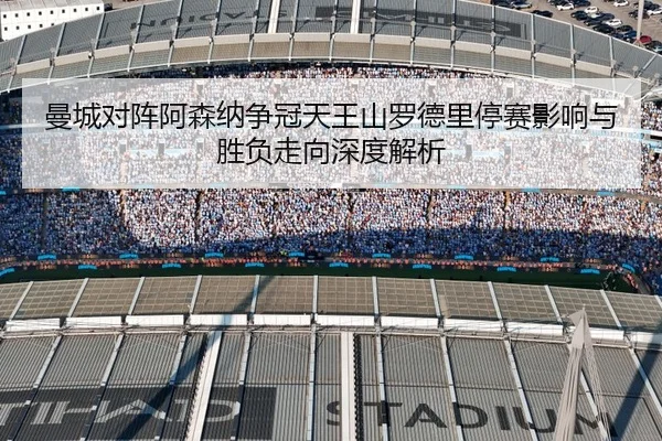 曼城对阵阿森纳争冠天王山罗德里停赛影响与胜负走向深度解析